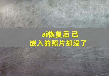 ai恢复后 已嵌入的照片却没了